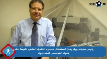 رئيس مدينة زويل يعلن استكمال مسيرة التفوق العلمي تكريمًا لذكرى رحيل المؤسس أحمد زويل